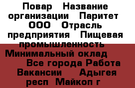 Повар › Название организации ­ Паритет, ООО › Отрасль предприятия ­ Пищевая промышленность › Минимальный оклад ­ 25 000 - Все города Работа » Вакансии   . Адыгея респ.,Майкоп г.